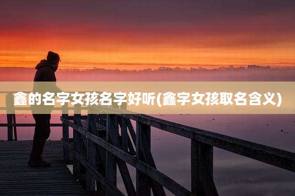 鑫的名字女孩名字好听(鑫字女孩取名含义)