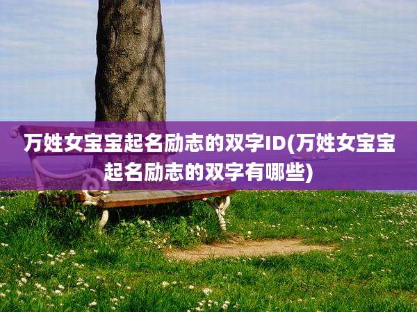 万姓女宝宝起名励志的双字ID(万姓女宝宝起名励志的双字有哪些)