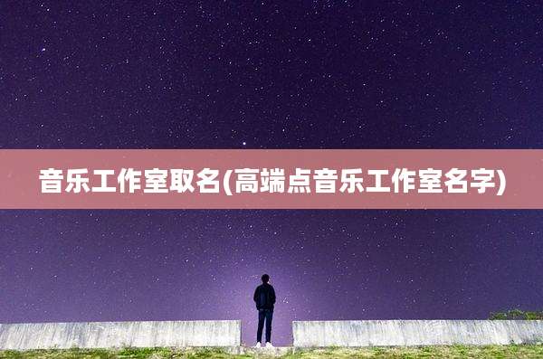 音乐工作室取名(高端点音乐工作室名字)