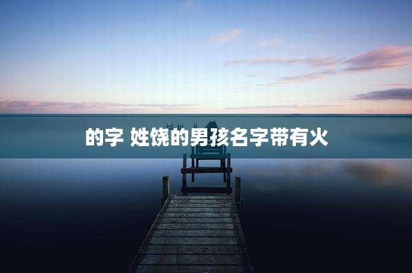 的字 姓饶的男孩名字带有火