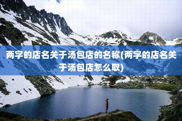 两字的店名关于汤包店的名称(两字的店名关于汤包店怎么取)