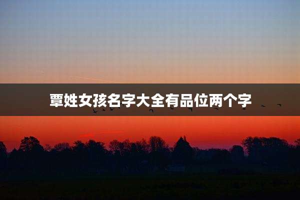 覃姓女孩名字大全有品位两个字