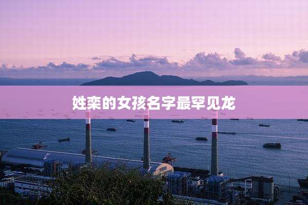 姓栾的女孩名字最罕见龙