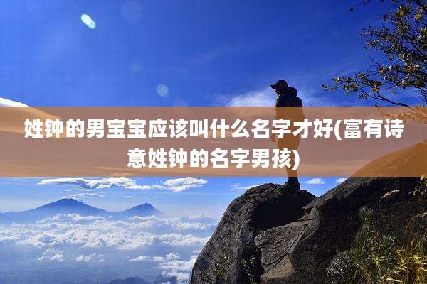 姓钟的男宝宝应该叫什么名字才好(富有诗意姓钟的名字男孩)