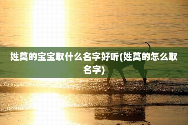 姓莫的宝宝取什么名字好听(姓莫的怎么取名字)