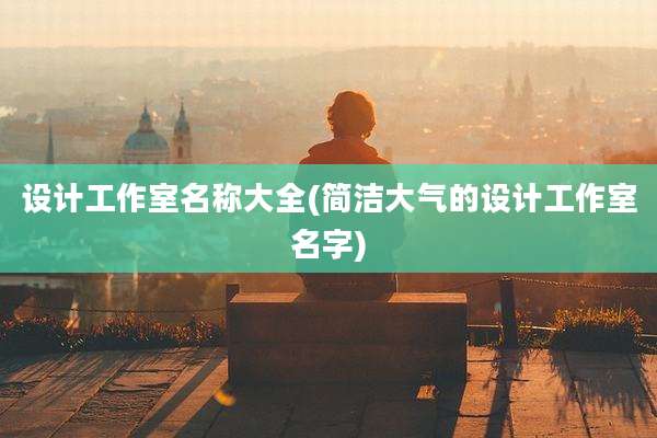 设计工作室名称大全(简洁大气的设计工作室名字)