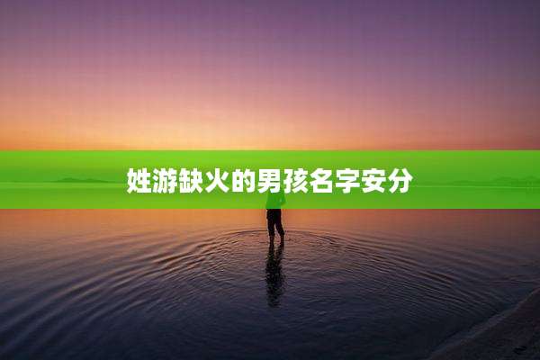 姓游缺火的男孩名字安分