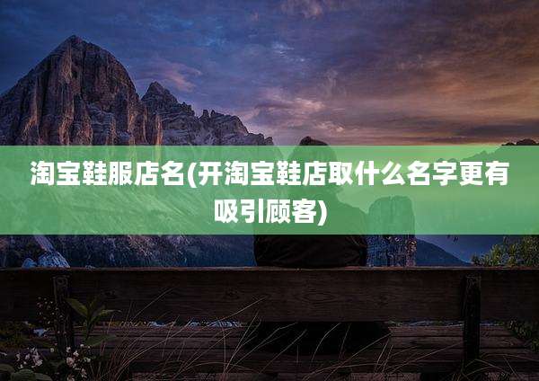淘宝鞋服店名(开淘宝鞋店取什么名字更有吸引顾客)