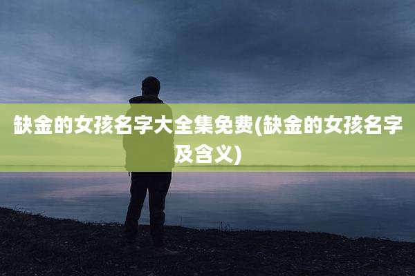 缺金的女孩名字大全集免费(缺金的女孩名字及含义)
