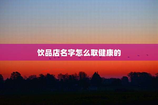 饮品店名字怎么取健康的