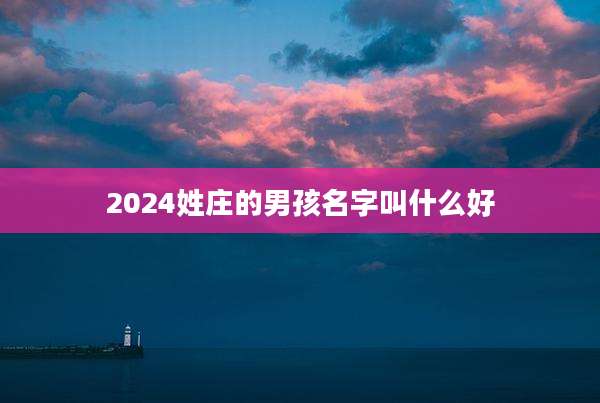 2024姓庄的男孩名字叫什么好