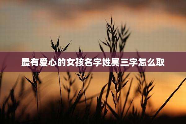 最有爱心的女孩名字姓冥三字怎么取