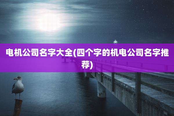 电机公司名字大全(四个字的机电公司名字推荐)