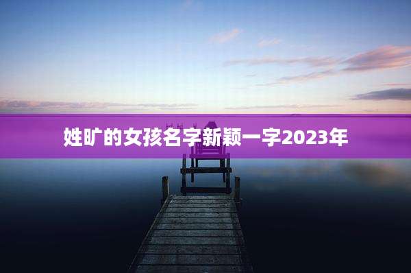 姓旷的女孩名字新颖一字2023年
