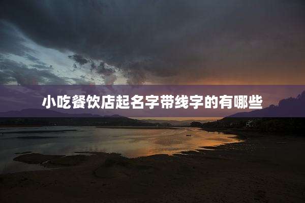小吃餐饮店起名字带线字的有哪些