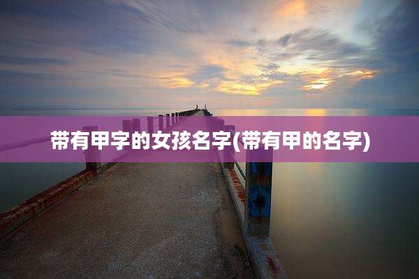 带有甲字的女孩名字(带有甲的名字)