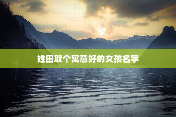 姓田取个寓意好的女孩名字