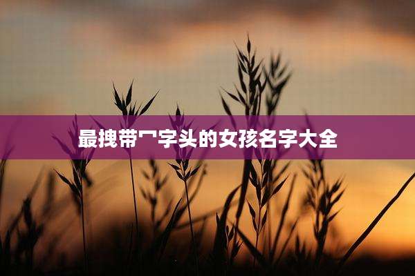 最拽带冖字头的女孩名字大全