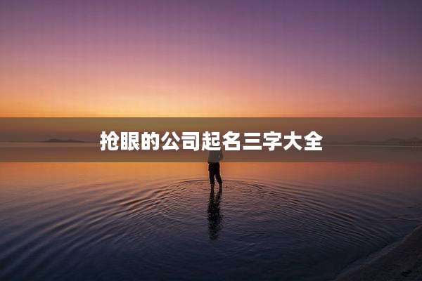 抢眼的公司起名三字大全