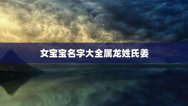 女宝宝名字大全属龙姓氏姜