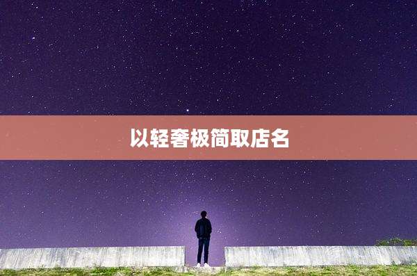 以轻奢极简取店名