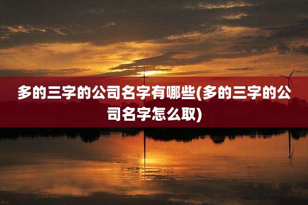 多的三字的公司名字有哪些(多的三字的公司名字怎么取)