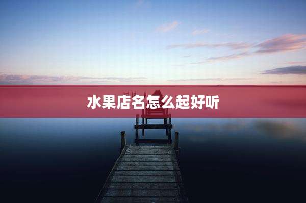 水果店名怎么起好听