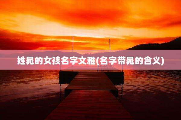 姓晁的女孩名字文雅(名字带晁的含义)
