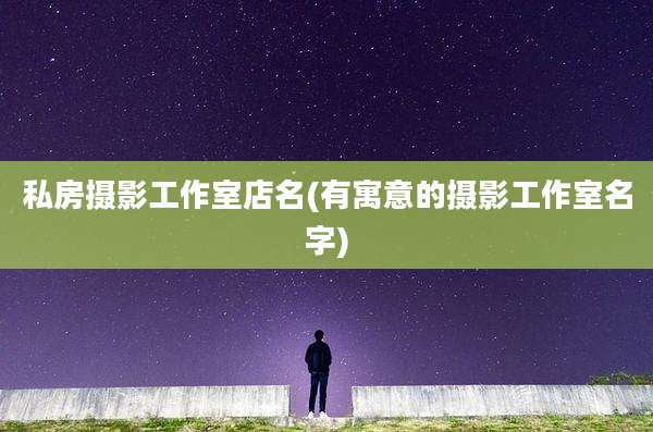 私房摄影工作室店名(有寓意的摄影工作室名字)