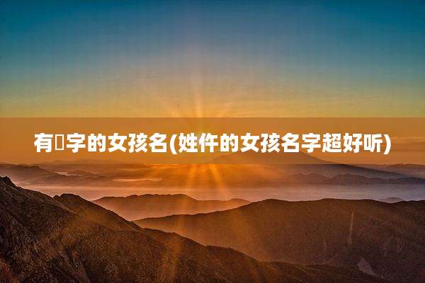 有婳字的女孩名(姓仵的女孩名字超好听)