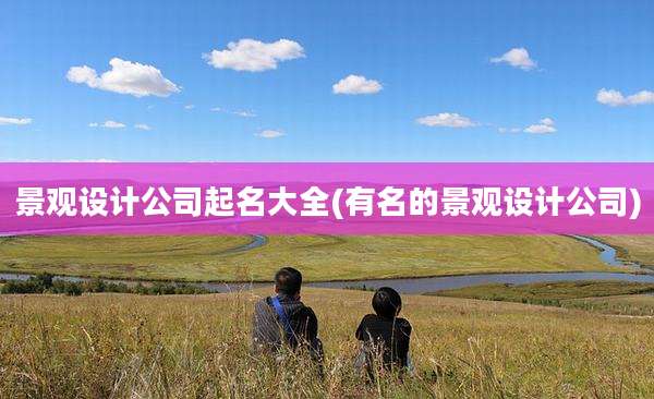景观设计公司起名大全(有名的景观设计公司)