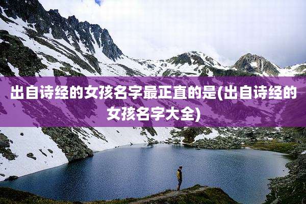出自诗经的女孩名字最正直的是(出自诗经的女孩名字大全)