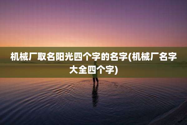机械厂取名阳光四个字的名字(机械厂名字大全四个字)