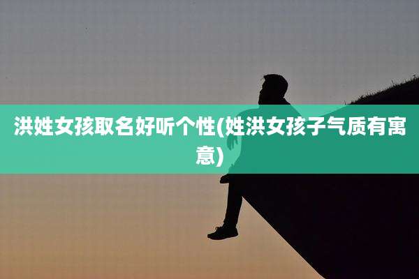 洪姓女孩取名好听个性(姓洪女孩子气质有寓意)