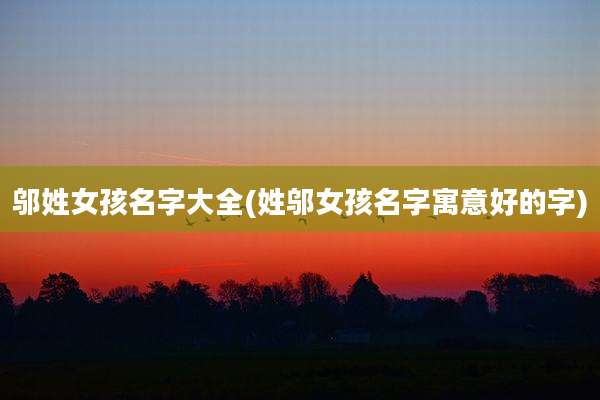 邬姓女孩名字大全(姓邬女孩名字寓意好的字)
