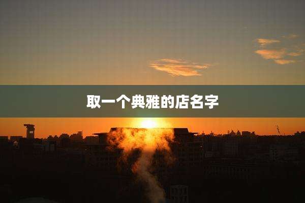 取一个典雅的店名字