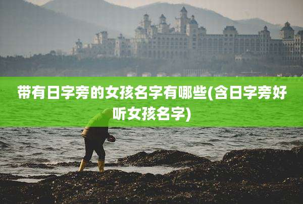 带有日字旁的女孩名字有哪些(含日字旁好听女孩名字)