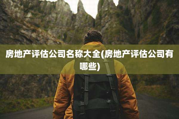 房地产评估公司名称大全(房地产评估公司有哪些)