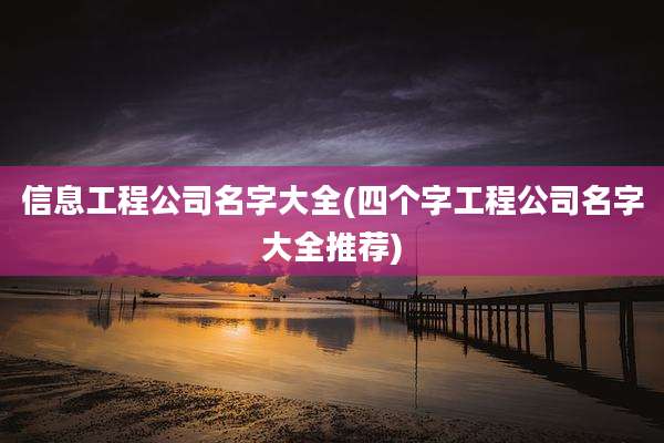 信息工程公司名字大全(四个字工程公司名字大全推荐)
