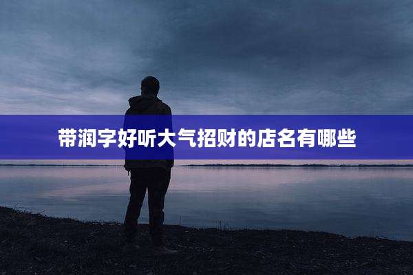 带润字好听大气招财的店名有哪些