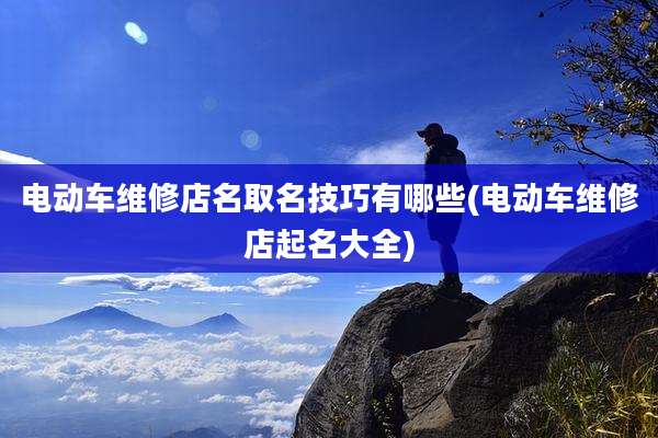 电动车维修店名取名技巧有哪些(电动车维修店起名大全)