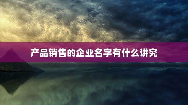 产品销售的企业名字有什么讲究