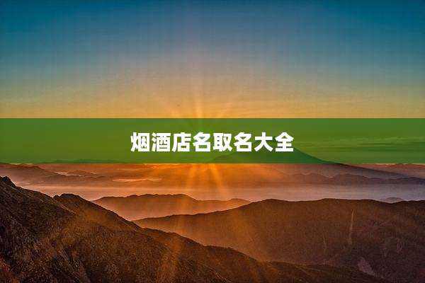 烟酒店名取名大全