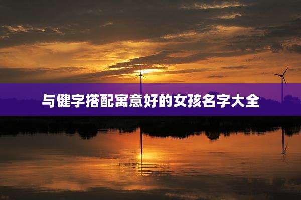 与健字搭配寓意好的女孩名字大全