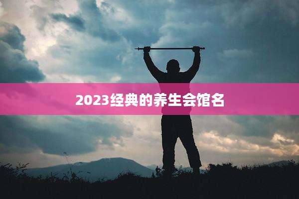 2023经典的养生会馆名