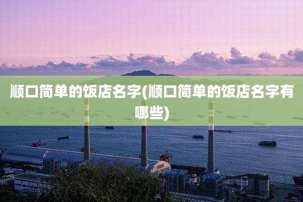 顺口简单的饭店名字(顺口简单的饭店名字有哪些)