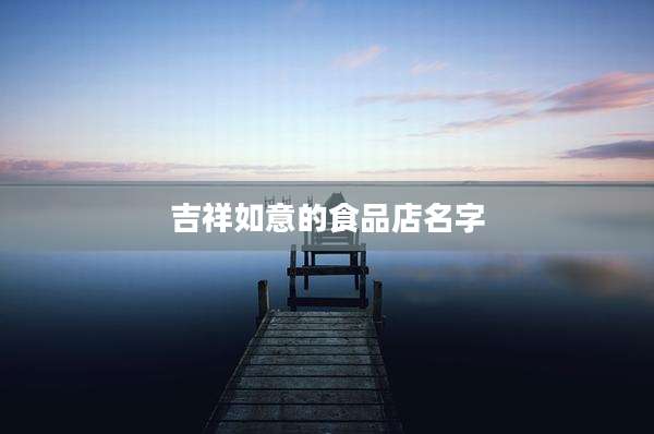 吉祥如意的食品店名字