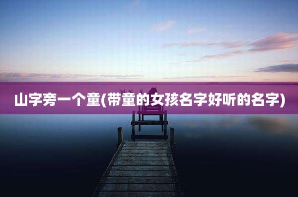 山字旁一个童(带童的女孩名字好听的名字)