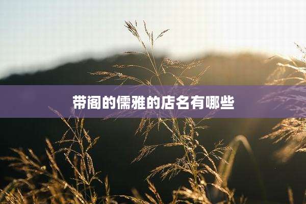 带阁的儒雅的店名有哪些