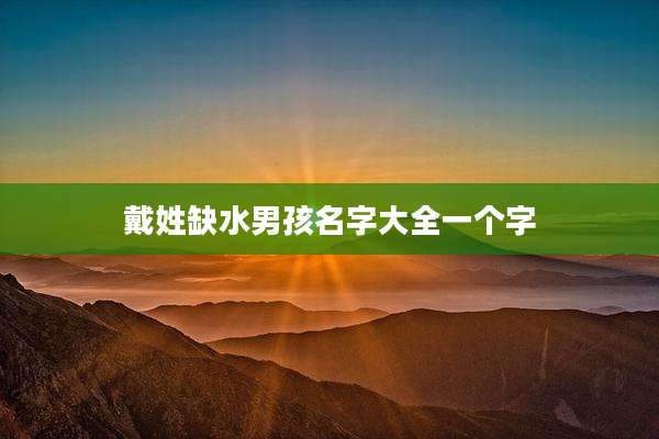 戴姓缺水男孩名字大全一个字